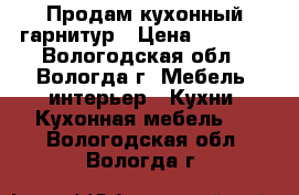 Продам кухонный гарнитур › Цена ­ 6 000 - Вологодская обл., Вологда г. Мебель, интерьер » Кухни. Кухонная мебель   . Вологодская обл.,Вологда г.